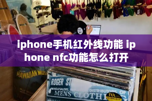 iphone手机红外线功能 iphone nfc功能怎么打开-第1张图片-星选测评