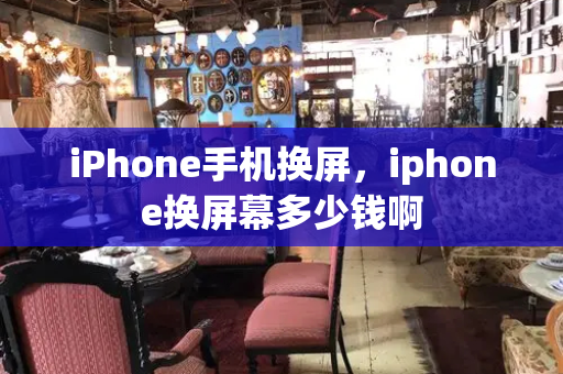 iPhone手机换屏，iphone换屏幕多少钱啊