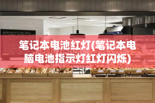 笔记本电池红灯(笔记本电脑电池指示灯红灯闪烁)