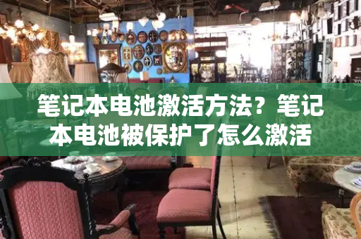 笔记本电池激活方法？笔记本电池被保护了怎么激活-第1张图片-星选测评