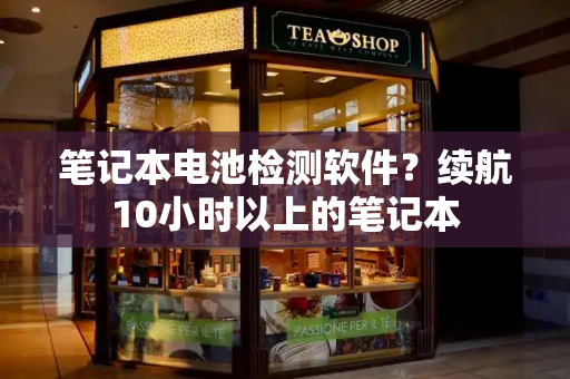 笔记本电池检测软件？续航10小时以上的笔记本-第1张图片-星选测评