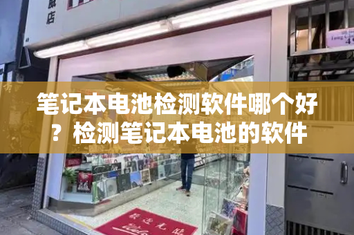 笔记本电池检测软件哪个好？检测笔记本电池的软件