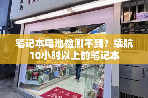笔记本电池检测不到？续航10小时以上的笔记本-第1张图片-星选测评