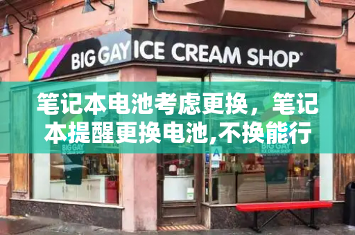 笔记本电池考虑更换，笔记本提醒更换电池,不换能行吗-第1张图片-星选测评