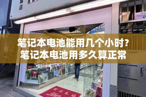 笔记本电池能用几个小时？笔记本电池用多久算正常-第1张图片-星选测评