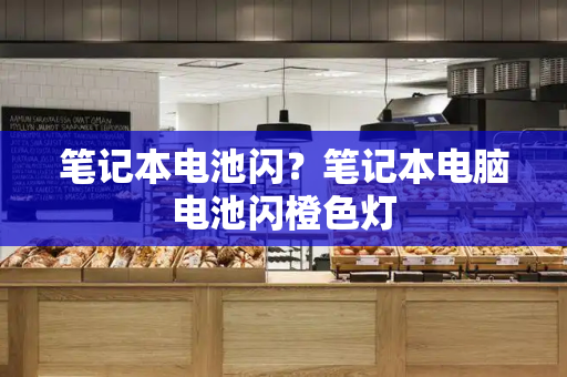 笔记本电池闪？笔记本电脑电池闪橙色灯