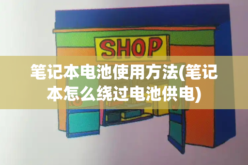 笔记本电池使用方法(笔记本怎么绕过电池供电)