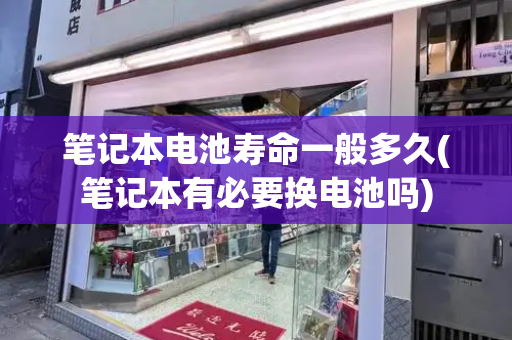 笔记本电池寿命一般多久(笔记本有必要换电池吗)-第1张图片-星选测评