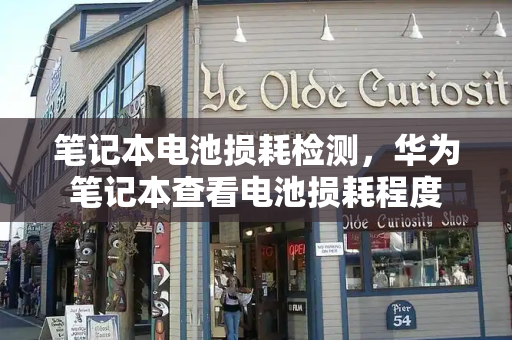 笔记本电池损耗检测，华为笔记本查看电池损耗程度