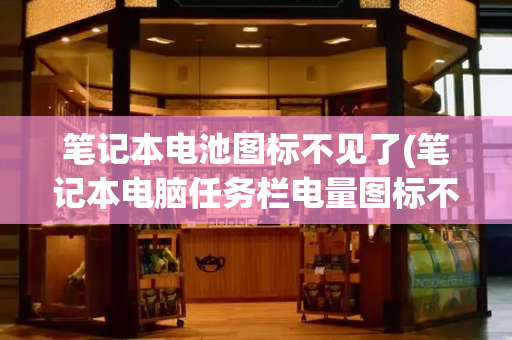 笔记本电池图标不见了(笔记本电脑任务栏电量图标不见了)