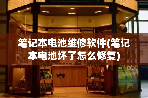 笔记本电池维修软件(笔记本电池坏了怎么修复)