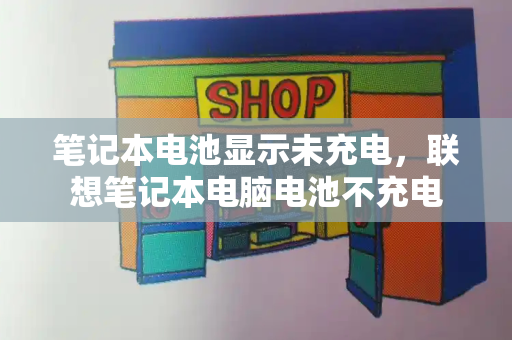 笔记本电池显示未充电，联想笔记本电脑电池不充电-第1张图片-星选测评