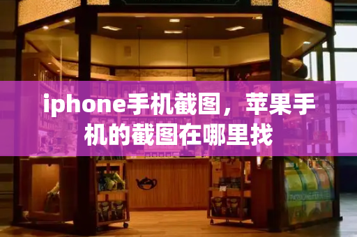 iphone手机截图，苹果手机的截图在哪里找-第1张图片-星选测评