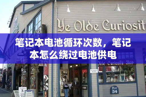 笔记本电池循环次数，笔记本怎么绕过电池供电-第1张图片-星选测评