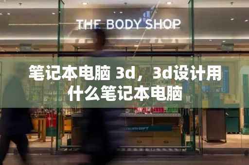 笔记本电脑 3d，3d设计用什么笔记本电脑-第1张图片-星选测评