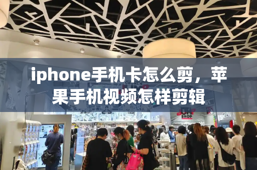 iphone手机卡怎么剪，苹果手机视频怎样剪辑