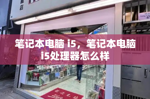 笔记本电脑 i5，笔记本电脑i5处理器怎么样