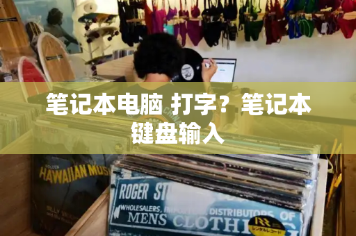 笔记本电脑 打字？笔记本键盘输入-第1张图片-星选测评