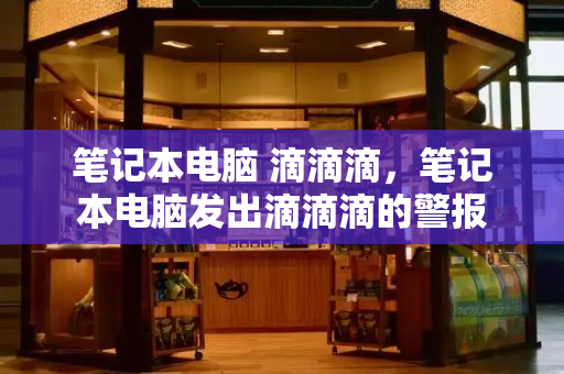 笔记本电脑 滴滴滴，笔记本电脑发出滴滴滴的警报-第1张图片-星选测评