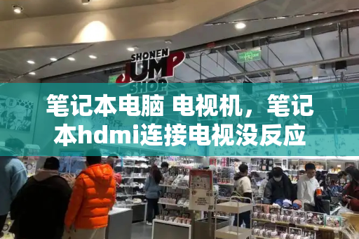 笔记本电脑 电视机，笔记本hdmi连接电视没反应-第1张图片-星选测评