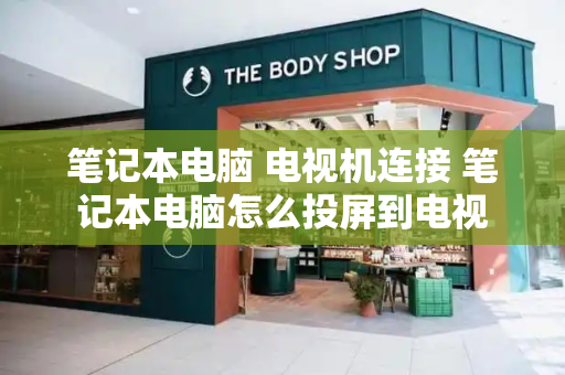 笔记本电脑 电视机连接 笔记本电脑怎么投屏到电视
