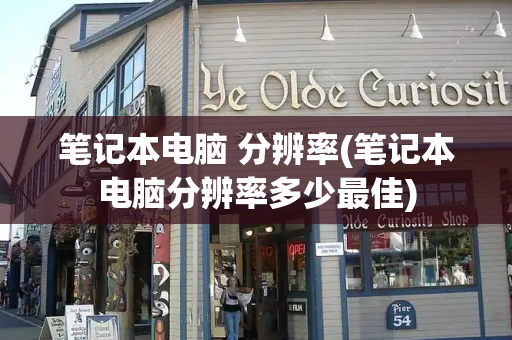笔记本电脑 分辨率(笔记本电脑分辨率多少最佳)-第1张图片-星选测评