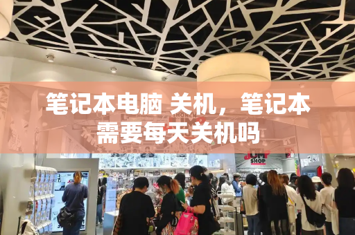 笔记本电脑 关机，笔记本需要每天关机吗