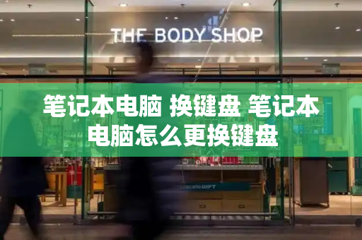 笔记本电脑 换键盘 笔记本电脑怎么更换键盘-第1张图片-星选测评