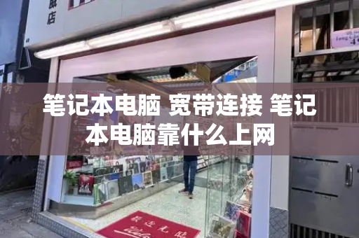 笔记本电脑 宽带连接 笔记本电脑靠什么上网
