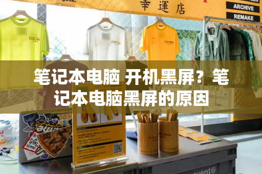 笔记本电脑 开机黑屏？笔记本电脑黑屏的原因