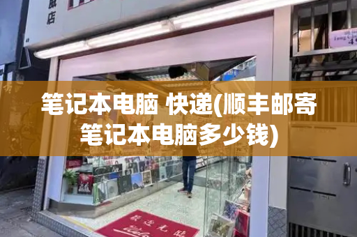 笔记本电脑 快递(顺丰邮寄笔记本电脑多少钱)-第1张图片-星选测评
