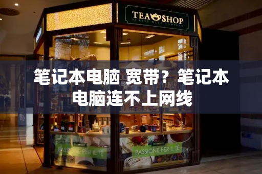 笔记本电脑 宽带？笔记本电脑连不上网线-第1张图片-星选测评