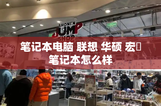 笔记本电脑 联想 华硕 宏碁笔记本怎么样-第1张图片-星选测评
