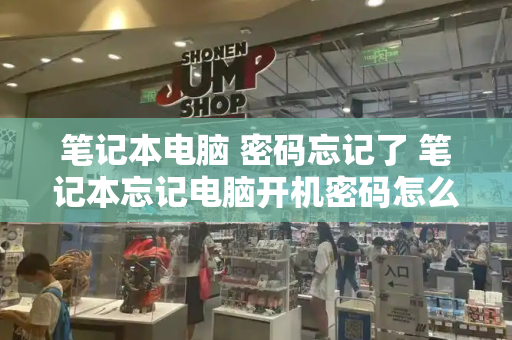 笔记本电脑 密码忘记了 笔记本忘记电脑开机密码怎么办-第1张图片-星选测评