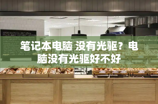 笔记本电脑 没有光驱？电脑没有光驱好不好