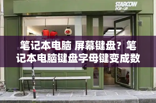笔记本电脑 屏幕键盘？笔记本电脑键盘字母键变成数字键-第1张图片-星选测评