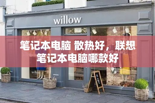 笔记本电脑 散热好，联想笔记本电脑哪款好-第1张图片-星选测评