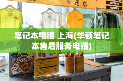 笔记本电脑 上海(华硕笔记本售后服务电话)