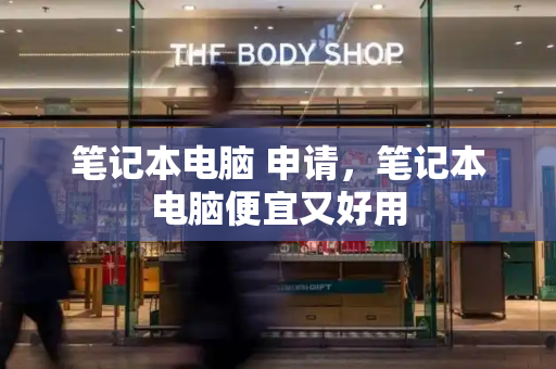 笔记本电脑 申请，笔记本电脑便宜又好用-第1张图片-星选测评