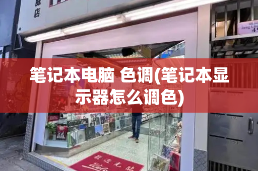 笔记本电脑 色调(笔记本显示器怎么调色)
