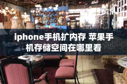 iphone手机扩内存 苹果手机存储空间在哪里看
