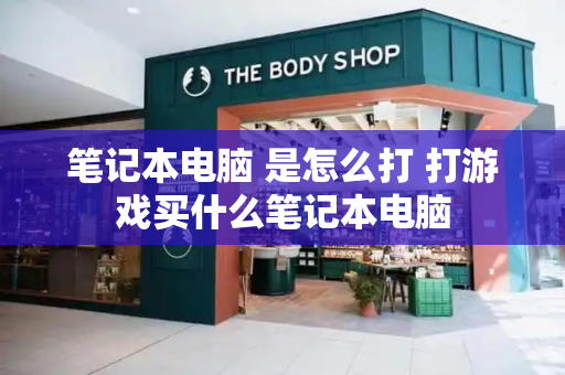 笔记本电脑 是怎么打 打游戏买什么笔记本电脑-第1张图片-星选测评