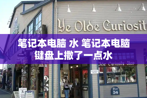 笔记本电脑 水 笔记本电脑键盘上撒了一点水