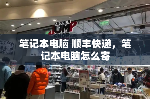 笔记本电脑 顺丰快递，笔记本电脑怎么寄-第1张图片-星选测评