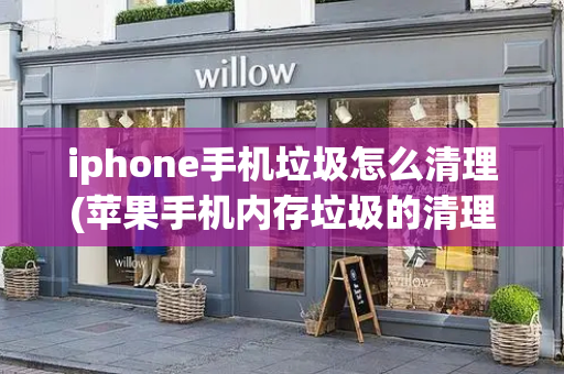 iphone手机垃圾怎么清理(苹果手机内存垃圾的清理工具)