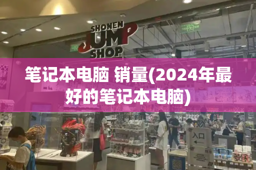 笔记本电脑 销量(2024年最好的笔记本电脑)