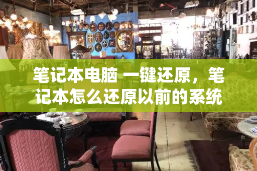 笔记本电脑 一键还原，笔记本怎么还原以前的系统