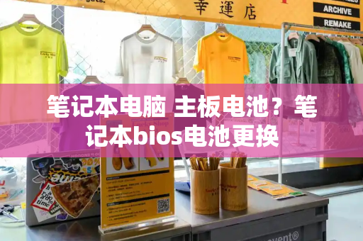 笔记本电脑 主板电池？笔记本bios电池更换-第1张图片-星选测评