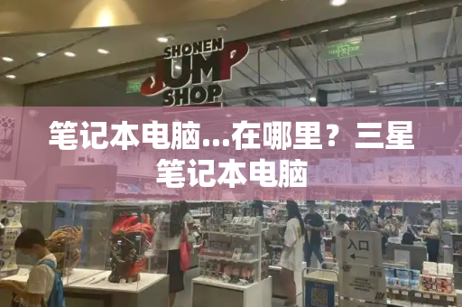 笔记本电脑...在哪里？三星笔记本电脑