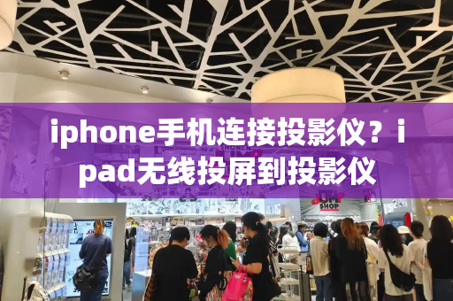 iphone手机连接投影仪？ipad无线投屏到投影仪-第1张图片-星选测评